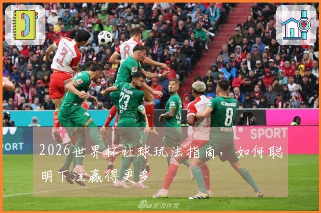 2026世界杯让球玩法指南，如何聪明下注赢得更多