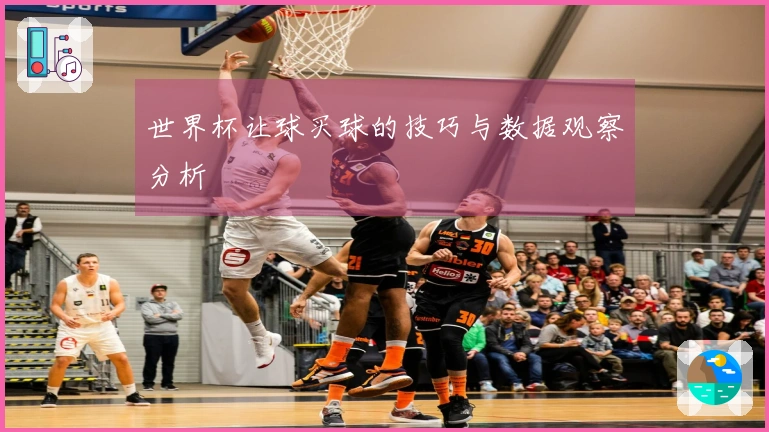 世界杯让球买球的技巧与数据观察分析