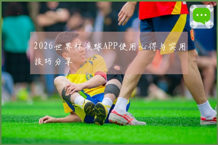 2026世界杯滚球APP使用心得与实用技巧分享