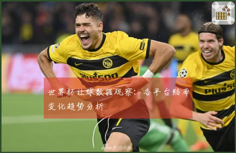 世界杯让球数据观察：各平台赔率变化趋势分析
