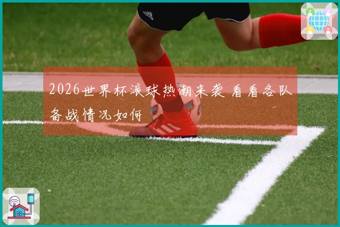 2026世界杯滚球热潮来袭 看看各队备战情况如何
