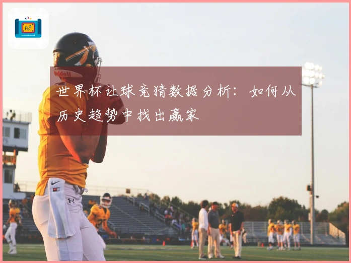 世界杯让球竞猜数据分析：如何从历史趋势中找出赢家