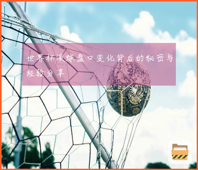 世界杯滚球盘口变化背后的秘密与经验分享