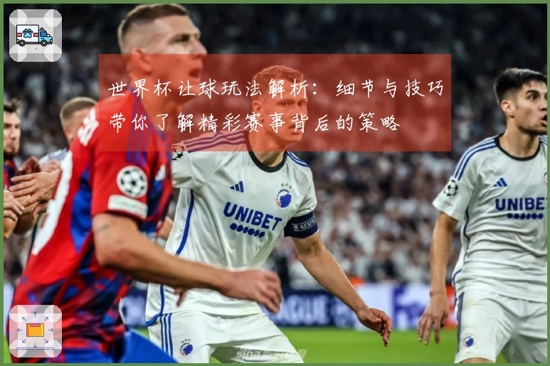 世界杯让球玩法解析：细节与技巧带你了解精彩赛事背后的策略