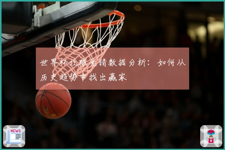世界杯让球竞猜数据分析：如何从历史趋势中找出赢家